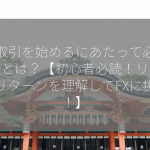 FX取引を始めるにあたって必要なことは？【初心者必読！リスクとリターンを理解してFXに挑戦！】